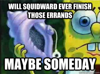 Will squidward ever finish those errands Maybe Someday - Will squidward ever finish those errands Maybe Someday  Magic Conch Shell