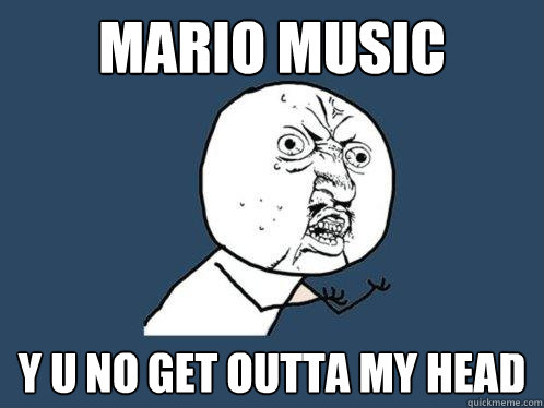 Mario Music y u no get outta my head  Y U No
