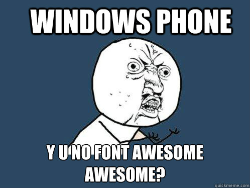 WINDOWS PHONE Y U NO FONT AWESOME
AWESOME? - WINDOWS PHONE Y U NO FONT AWESOME
AWESOME?  Y U No
