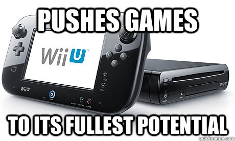 pushes games to its fullest potential - pushes games to its fullest potential  WiiU