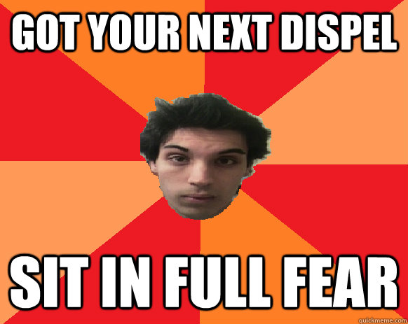 GOT YOUR NEXT DISPEL SIT IN FULL FEAR  Idiot WoW player
