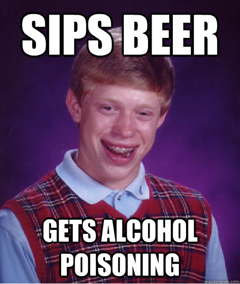 Sips beer Gets alcohol poisoning  - Sips beer Gets alcohol poisoning   Bad Luck Brian