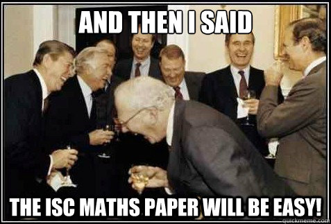 And then I said The ISC maths paper will be easy!  And then they said