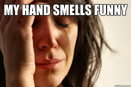 my hand smells funny   First World Problems