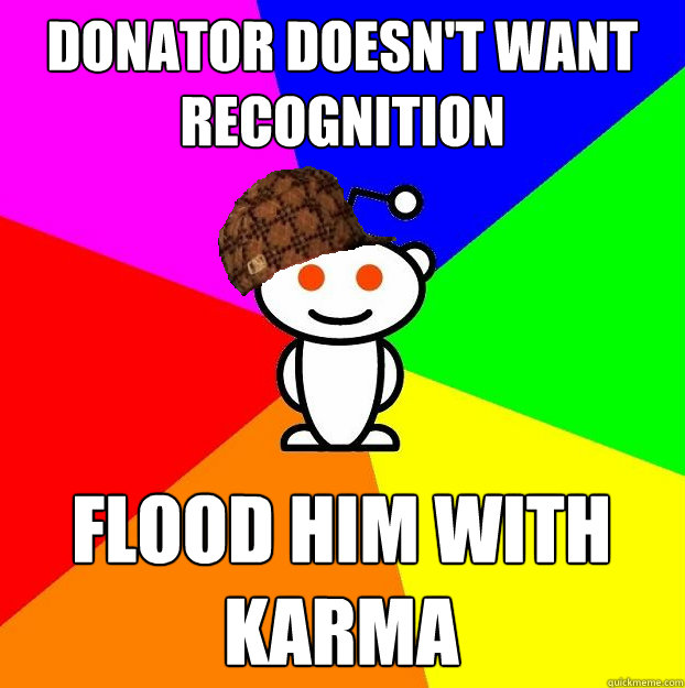 Donator doesn't want recognition  FLOOD HIM WITH KARMA   Scumbag Redditor