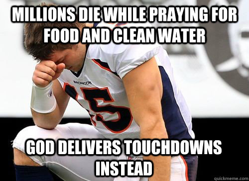 Millions die while praying for food and clean water god delivers touchdowns instead - Millions die while praying for food and clean water god delivers touchdowns instead  Tim Tebow Based God
