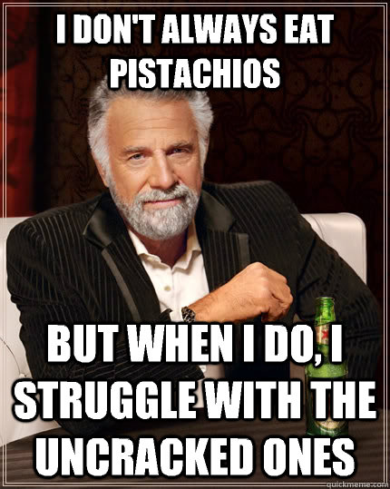 I don't always eat pistachios But when i do, i struggle with the uncracked ones - I don't always eat pistachios But when i do, i struggle with the uncracked ones  The Most Interesting Man In The World