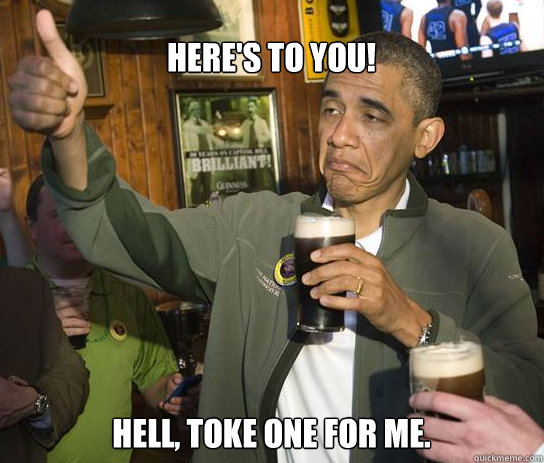 Here's to you! Hell, toke one for me. - Here's to you! Hell, toke one for me.  Obama Approves