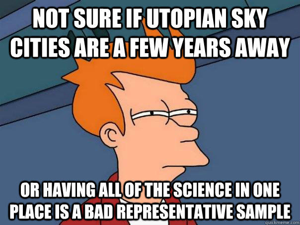 Not sure if utopian sky cities are a few years away or having all of the science in one place is a bad representative sample  Futurama Fry