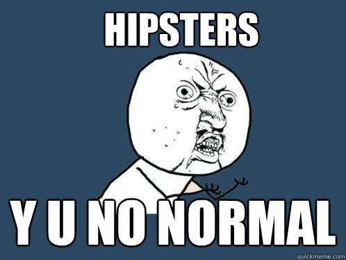 HIPSTERS Y U NO NORMAL  Y U No