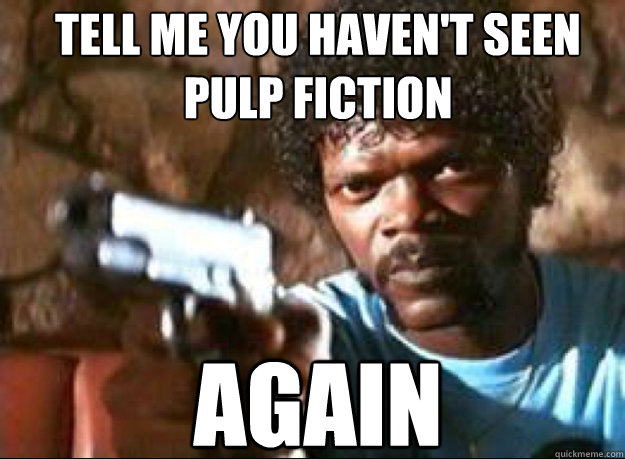 Tell me you haven't seen pulp fiction AGAIN  Samuel L Jackson- Pulp Fiction