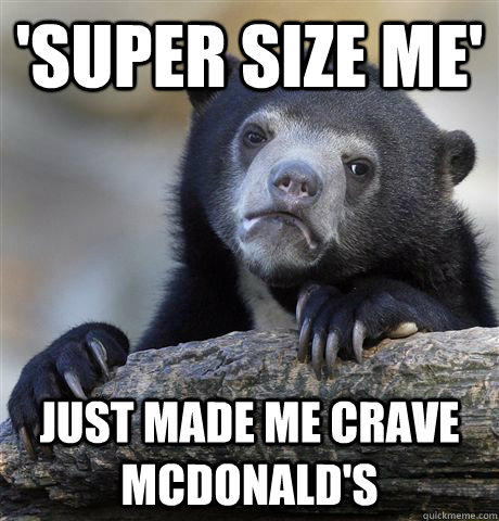 'super size me' just made me crave mcdonald's - 'super size me' just made me crave mcdonald's  Confession Bear