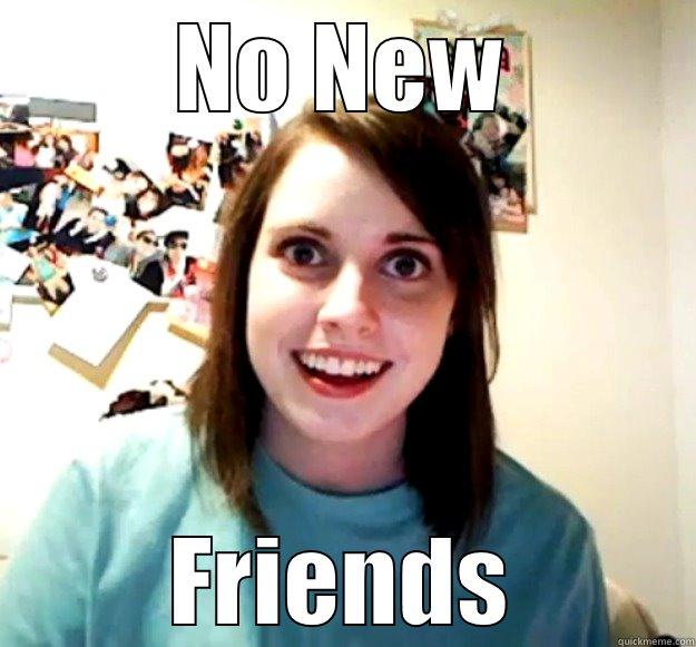 NO NEW FRIENDS Overly Attached Girlfriend