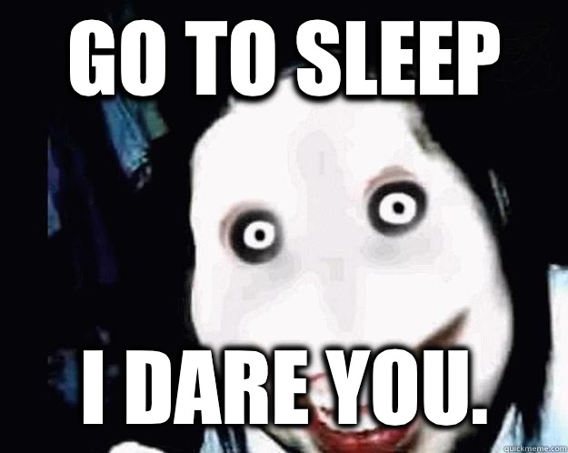 GO TO SLEEP I DARE YOU.  Jeff the Killer