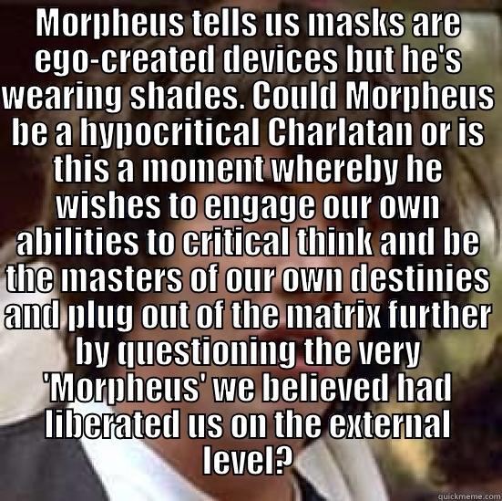 MORPHEUS TELLS US MASKS ARE EGO-CREATED DEVICES BUT HE'S WEARING SHADES. COULD MORPHEUS BE A HYPOCRITICAL CHARLATAN OR IS THIS A MOMENT WHEREBY HE WISHES TO ENGAGE OUR OWN ABILITIES TO CRITICAL THINK AND BE THE MASTERS OF OUR OWN DESTINIES AND PLUG OUT OF  conspiracy keanu