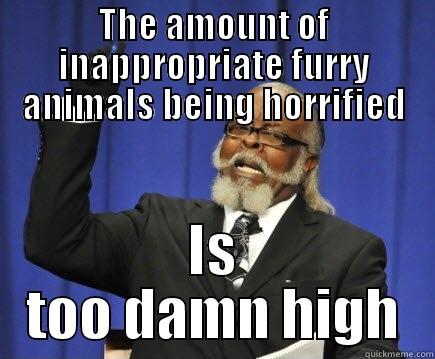 THE AMOUNT OF INAPPROPRIATE FURRY ANIMALS BEING HORRIFIED IS TOO DAMN HIGH Too Damn High