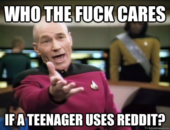Who the fuck cares if a teenager uses Reddit? - Who the fuck cares if a teenager uses Reddit?  Misc
