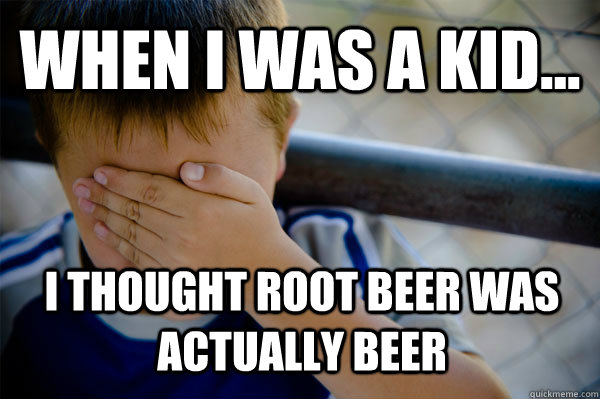 WHEN I WAS A KID... i thought root beer was actually beer - WHEN I WAS A KID... i thought root beer was actually beer  Confession kid