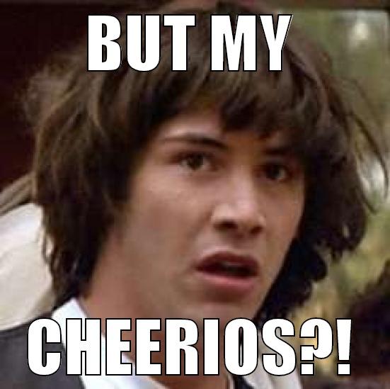 BUT MY CHEERIOS?! conspiracy keanu
