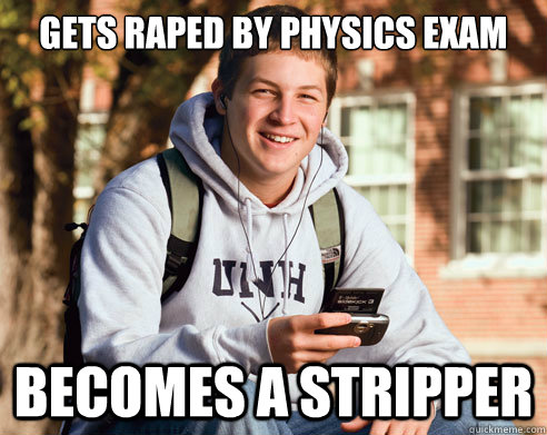 gets raped by physics exam becomes a stripper  College Freshman