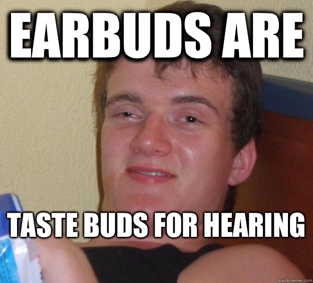 Earbuds are Taste buds for hearing  - Earbuds are Taste buds for hearing   10 Guy
