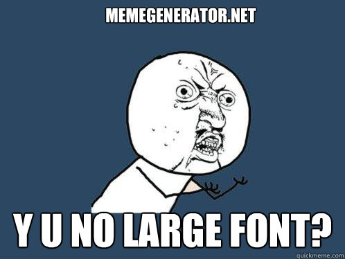 memegenerator.net Y U NO LARGE FONT?  Y U No