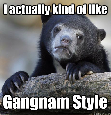 I actually kind of like  Gangnam Style  Confession Bear