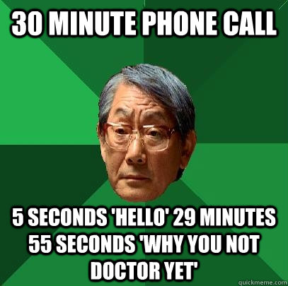 30 minute phone call 5 seconds 'hello' 29 minutes 55 seconds 'why you not doctor yet' - 30 minute phone call 5 seconds 'hello' 29 minutes 55 seconds 'why you not doctor yet'  High Expectations Asian Father