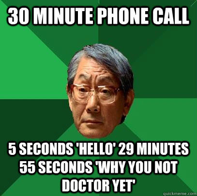 30 minute phone call 5 seconds 'hello' 29 minutes 55 seconds 'why you not doctor yet'  High Expectations Asian Father