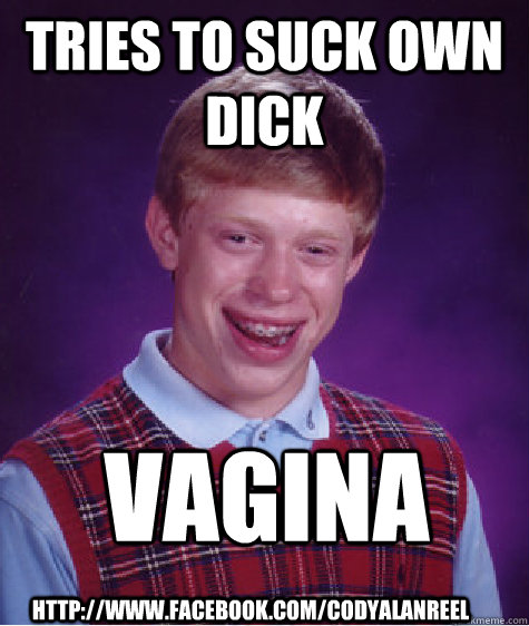 Tries to suck own dick Vagina http://www.facebook.com/codyalanreel  Bad Luck Brian
