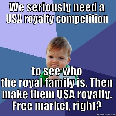 WE SERIOUSLY NEED A USA ROYALTY COMPETITION TO SEE WHO THE ROYAL FAMILY IS. THEN MAKE THEM USA ROYALTY. FREE MARKET, RIGHT? Success Kid
