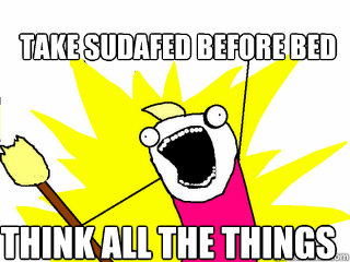 Take Sudafed before bed THink all the things  All The Things