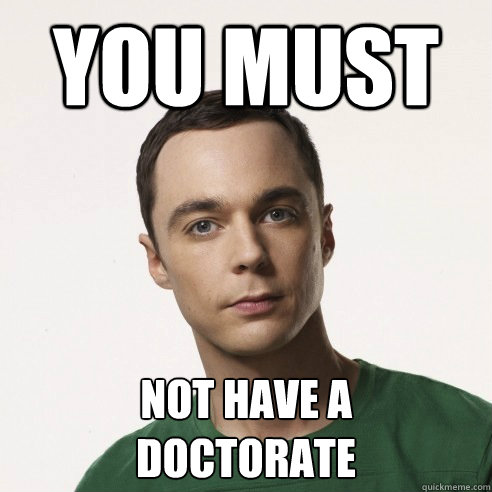 You must not have a
doctorate - You must not have a
doctorate  Condescending Sheldon