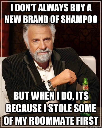 I don't always buy a new brand of shampoo but when I do, its because I stole some of my roommate first  The Most Interesting Man In The World