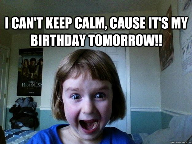 I can't keep calm, cause it's my birthday tomorrow!! - I can't keep calm, cause it's my birthday tomorrow!!  Excited little girl