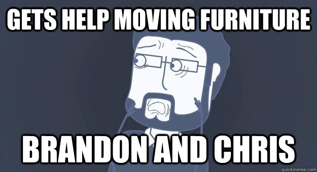 gets help moving furniture brandon and chris  Bad Luck Burnie