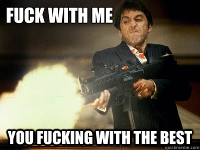 Fuck With Me You fucking with the best  The Best Scarface