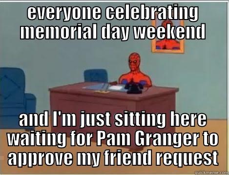 EVERYONE CELEBRATING MEMORIAL DAY WEEKEND AND I'M JUST SITTING HERE WAITING FOR PAM GRANGER TO APPROVE MY FRIEND REQUEST Spiderman Desk