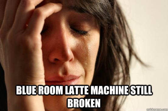 Blue Room Latte machine still broken  First World Problems