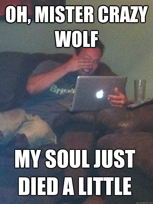 OH, MISTER CRAZY WOLF MY SOUL JUST DIED A LITTLE - OH, MISTER CRAZY WOLF MY SOUL JUST DIED A LITTLE  MEME DAD