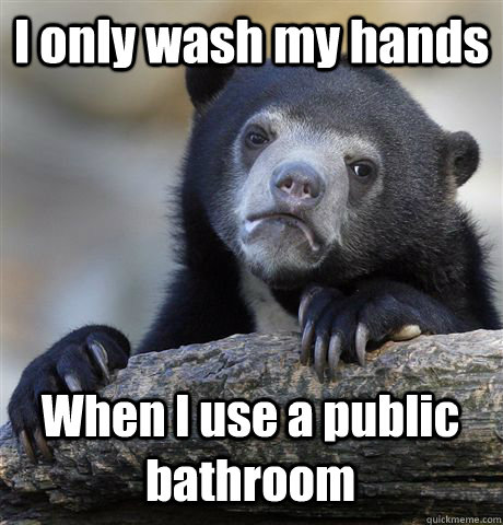 I only wash my hands When I use a public bathroom  Confession Bear