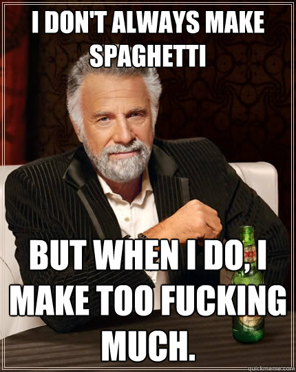 I don't always make spaghetti But when I do, I make too fucking much. - I don't always make spaghetti But when I do, I make too fucking much.  The Most Interesting Man In The World