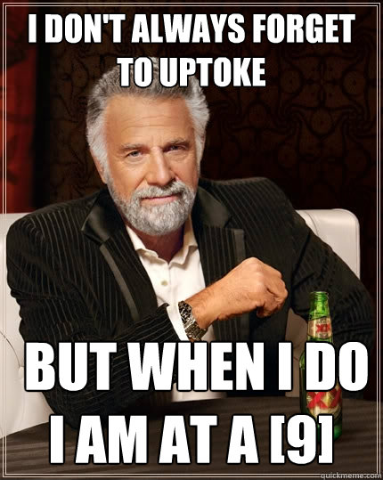 I don't always forget to uptoke  but when i do i am at a [9]  The Most Interesting Man In The World
