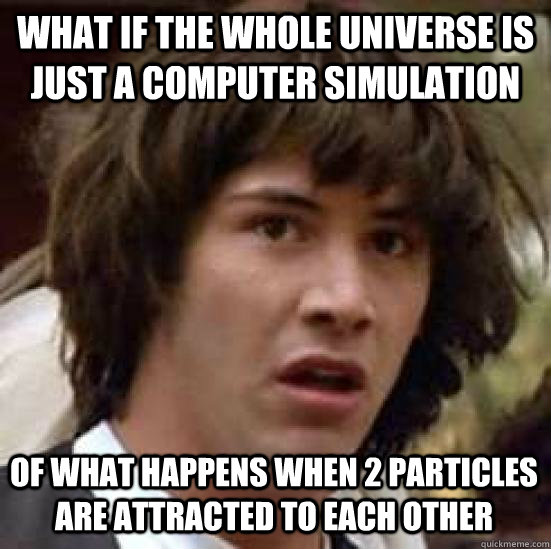 What if the whole universe is just a computer simulation of what happens when 2 particles are attracted to each other  conspiracy keanu