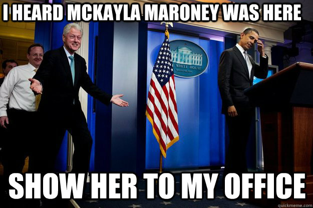 I heard McKayla Maroney was here show her to my office  Inappropriate Timing Bill Clinton