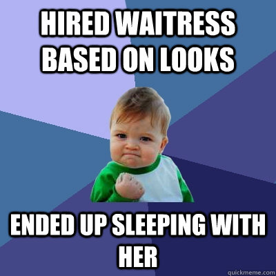 hired waitress based on looks Ended up sleeping with her - hired waitress based on looks Ended up sleeping with her  Success Kid