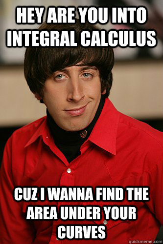 hey are you into integral calculus cuz i wanna find the area under your curves - hey are you into integral calculus cuz i wanna find the area under your curves  Pick up line scientist