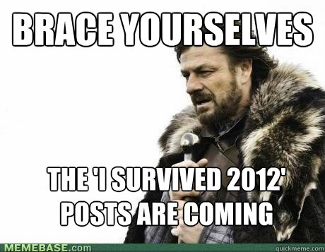 BRACE YOURSELVES The 'I survived 2012' posts are coming  