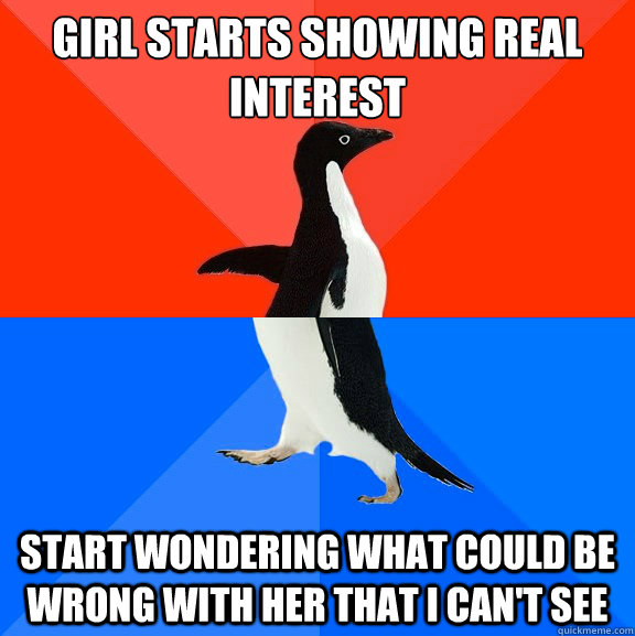 Girl starts showing real interest Start wondering what could be wrong with her that i can't see  Socially Awesome Awkward Penguin