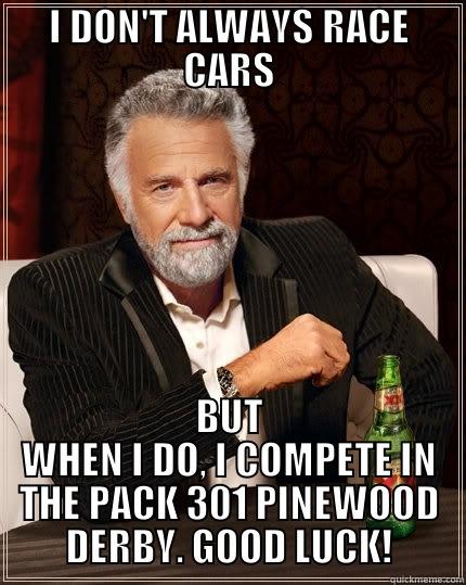 I DON'T ALWAYS RACE CARS BUT WHEN I DO, I COMPETE IN THE PACK 301 PINEWOOD DERBY. GOOD LUCK! The Most Interesting Man In The World